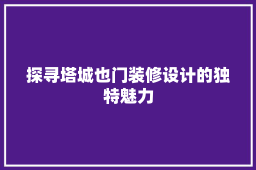 探寻塔城也门装修设计的独特魅力