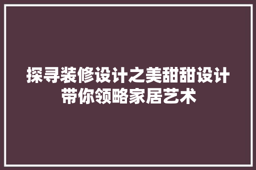 探寻装修设计之美甜甜设计带你领略家居艺术