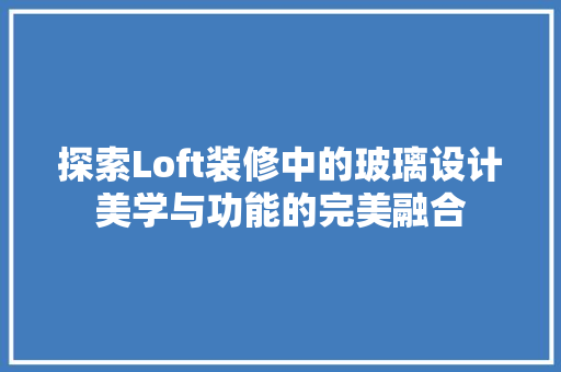 探索Loft装修中的玻璃设计美学与功能的完美融合