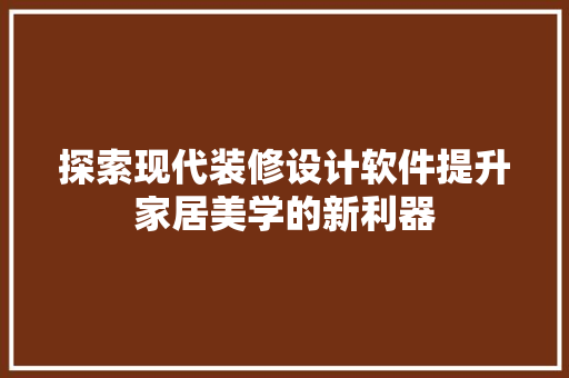 探索现代装修设计软件提升家居美学的新利器