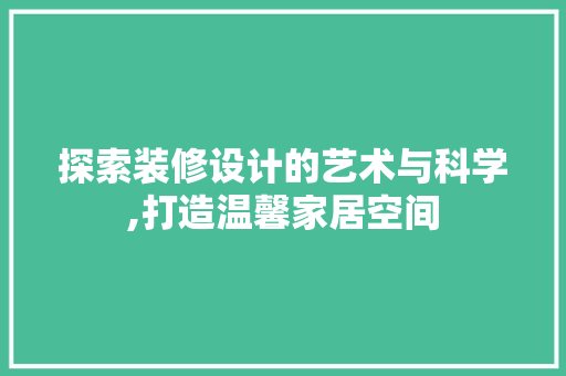 探索装修设计的艺术与科学,打造温馨家居空间
