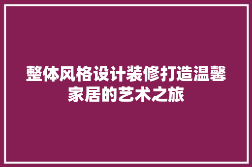 整体风格设计装修打造温馨家居的艺术之旅