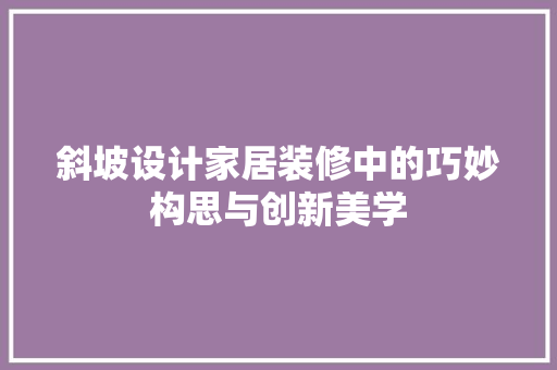 斜坡设计家居装修中的巧妙构思与创新美学