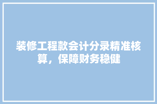 装修工程款会计分录精准核算，保障财务稳健