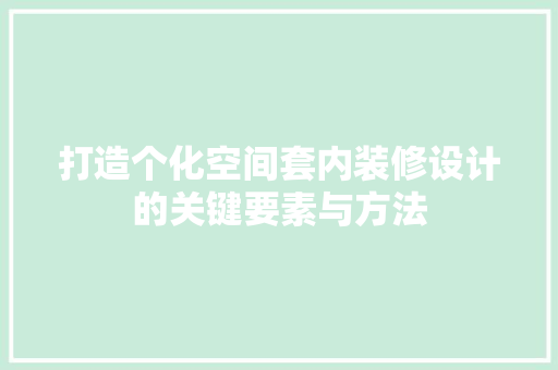 打造个化空间套内装修设计的关键要素与方法
