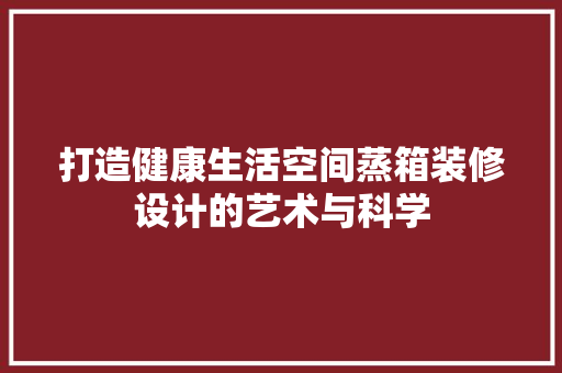 打造健康生活空间蒸箱装修设计的艺术与科学