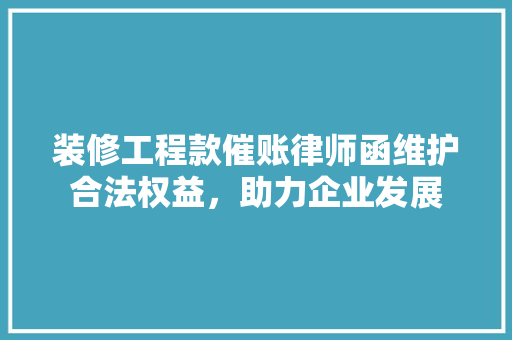 装修工程款催账律师函维护合法权益，助力企业发展