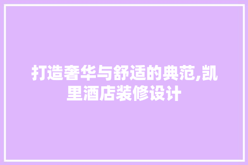 打造奢华与舒适的典范,凯里酒店装修设计