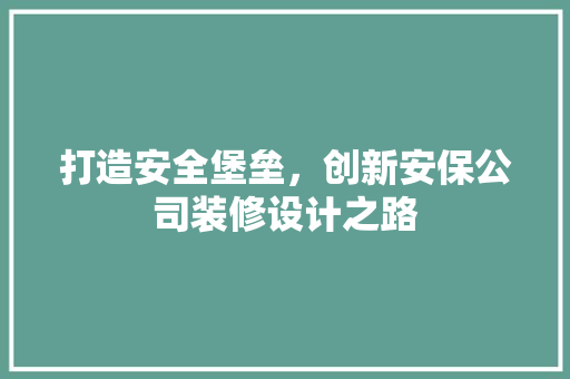 打造安全堡垒，创新安保公司装修设计之路