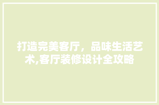 打造完美客厅，品味生活艺术,客厅装修设计全攻略