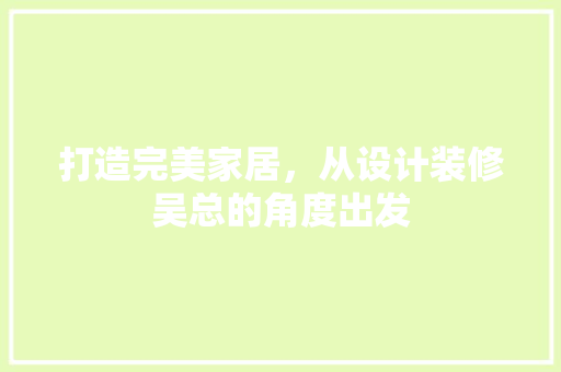 打造完美家居，从设计装修吴总的角度出发