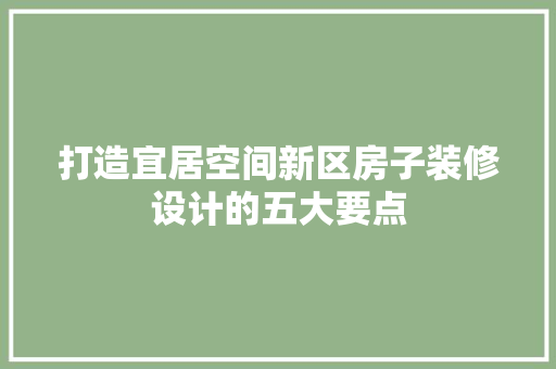 打造宜居空间新区房子装修设计的五大要点