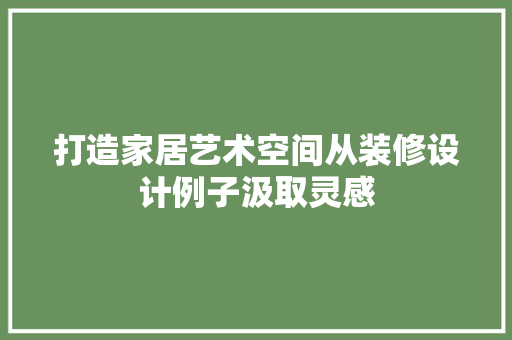 打造家居艺术空间从装修设计例子汲取灵感