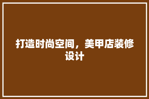 打造时尚空间，美甲店装修设计