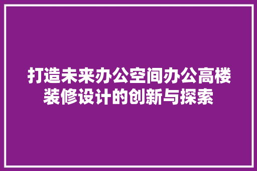 打造未来办公空间办公高楼装修设计的创新与探索