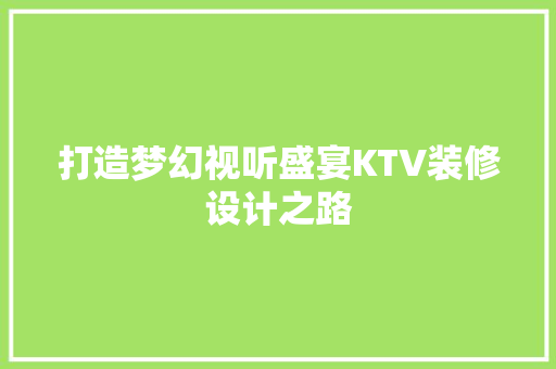 打造梦幻视听盛宴KTV装修设计之路
