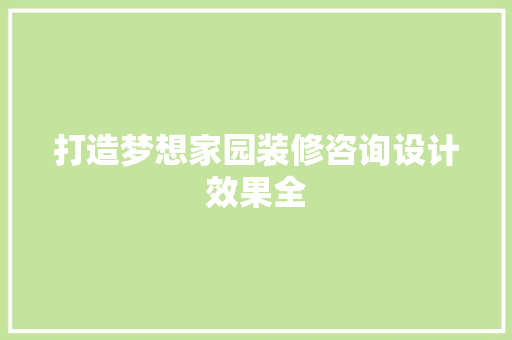 打造梦想家园装修咨询设计效果全  第1张