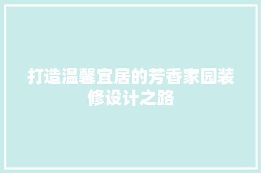 打造温馨宜居的芳香家园装修设计之路