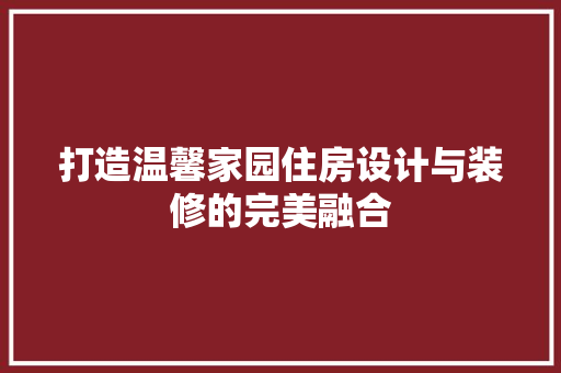 打造温馨家园住房设计与装修的完美融合