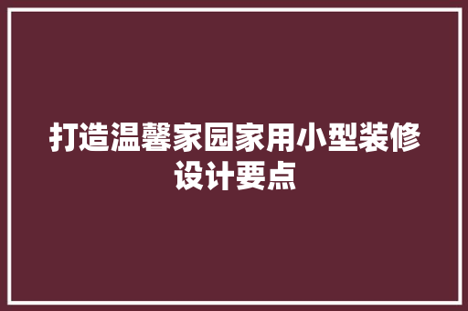 打造温馨家园家用小型装修设计要点