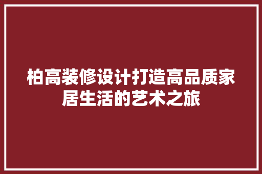 柏高装修设计打造高品质家居生活的艺术之旅