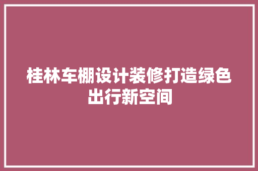 桂林车棚设计装修打造绿色出行新空间