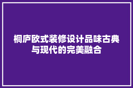 桐庐欧式装修设计品味古典与现代的完美融合  第1张