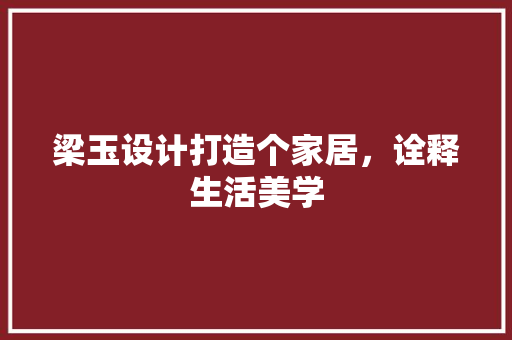 梁玉设计打造个家居，诠释生活美学