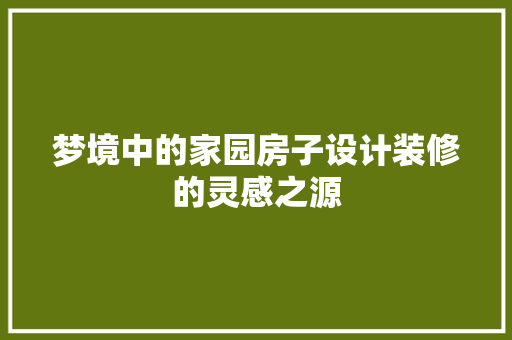 梦境中的家园房子设计装修的灵感之源