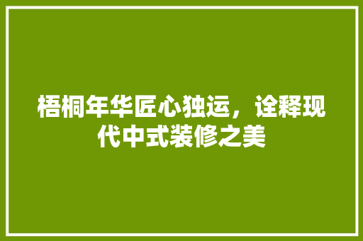 梧桐年华匠心独运，诠释现代中式装修之美