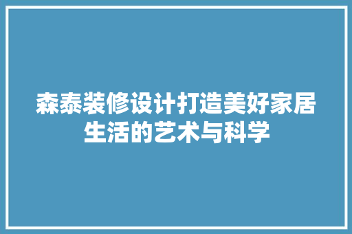 森泰装修设计打造美好家居生活的艺术与科学