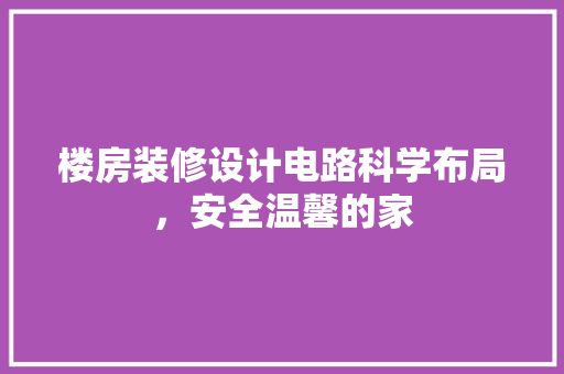 楼房装修设计电路科学布局，安全温馨的家