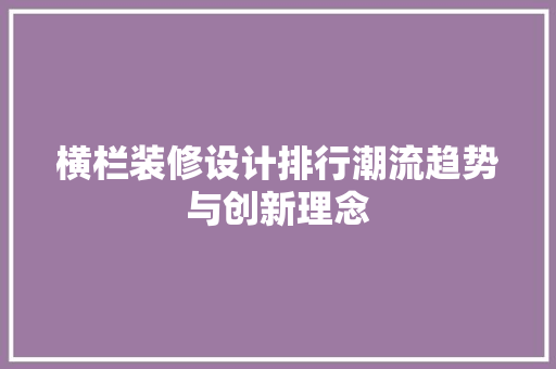 横栏装修设计排行潮流趋势与创新理念