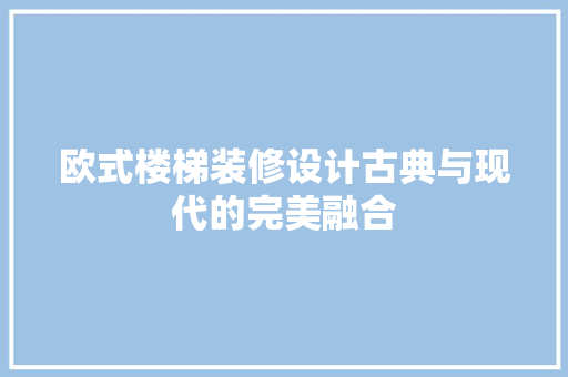 欧式楼梯装修设计古典与现代的完美融合