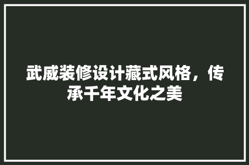 武威装修设计藏式风格，传承千年文化之美