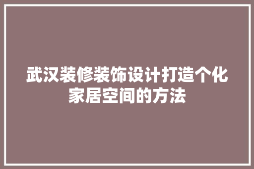 武汉装修装饰设计打造个化家居空间的方法