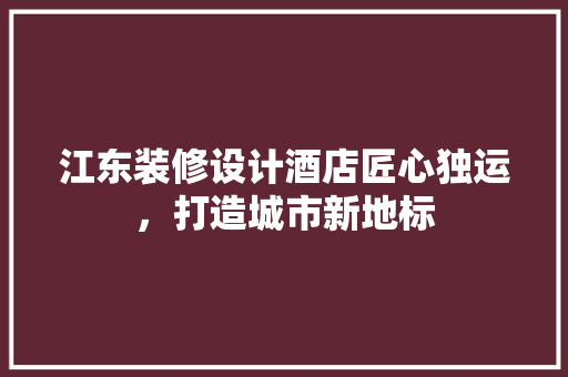 江东装修设计酒店匠心独运，打造城市新地标