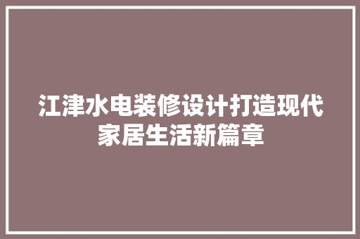 江津水电装修设计打造现代家居生活新篇章