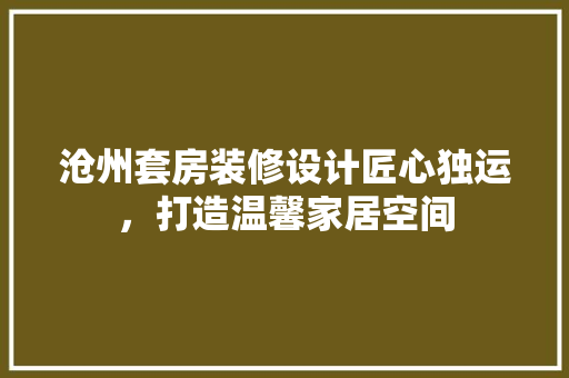 沧州套房装修设计匠心独运，打造温馨家居空间