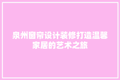 泉州窗帘设计装修打造温馨家居的艺术之旅