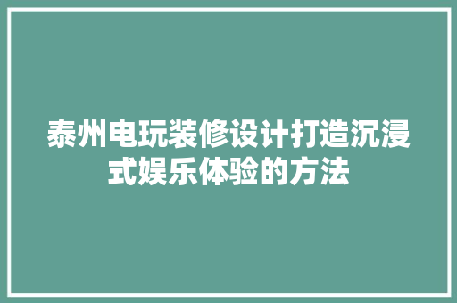 泰州电玩装修设计打造沉浸式娱乐体验的方法