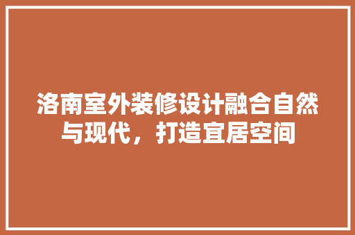 洛南室外装修设计融合自然与现代，打造宜居空间