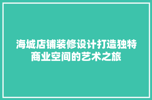海城店铺装修设计打造独特商业空间的艺术之旅