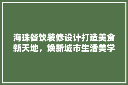海珠餐饮装修设计打造美食新天地，焕新城市生活美学