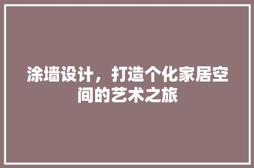 涂墙设计，打造个化家居空间的艺术之旅