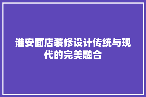 淮安面店装修设计传统与现代的完美融合