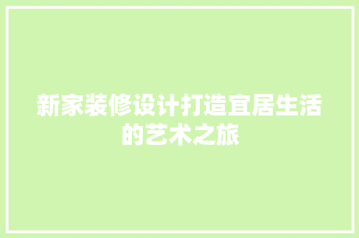 新家装修设计打造宜居生活的艺术之旅