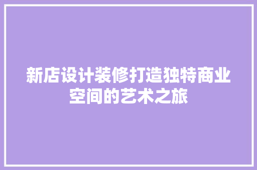 新店设计装修打造独特商业空间的艺术之旅