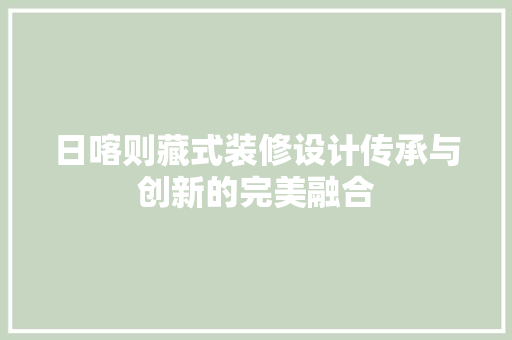 日喀则藏式装修设计传承与创新的完美融合
