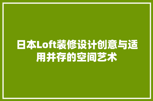 日本Loft装修设计创意与适用并存的空间艺术
